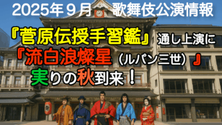 2025年9月歌舞伎公演情報　『菅原伝授』通し上演に『流白浪燦星（ルパン三世）』実りの秋到来！