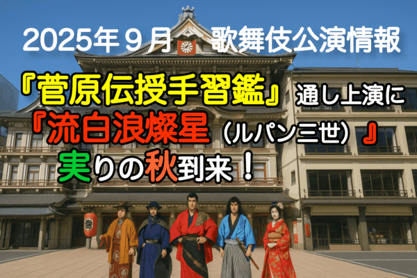 【2025年9月】歌舞伎公演情報　『菅原伝授手習鑑』通し上演に『流白浪燦星（ルパン三世）』実りの秋到来！