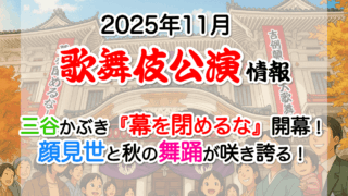 【2025年11月】歌舞伎公演情報　三谷かぶき『幕を閉めるな』開幕！顔見世と秋の舞踊が咲き誇る！