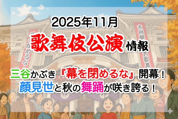 【2025年11月】歌舞伎公演情報　三谷かぶき『幕を閉めるな』開幕！顔見世と秋の舞踊が咲き誇る！