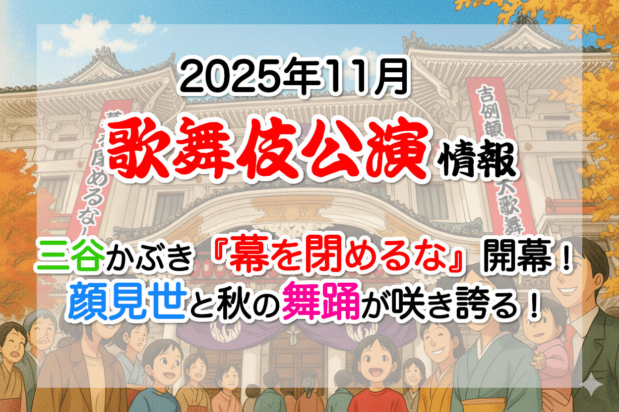 【2025年11月】歌舞伎公演情報　三谷かぶき『幕を閉めるな』開幕！顔見世と秋の舞踊が咲き誇る！