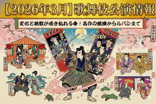 【2026年3月】歌舞伎公演情報　変化と挑戦が咲き乱れる春！名作の競演からルパンまで