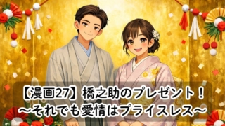 【漫画27】橋之助のプレゼント！　〜それでも愛情はプライスレス〜