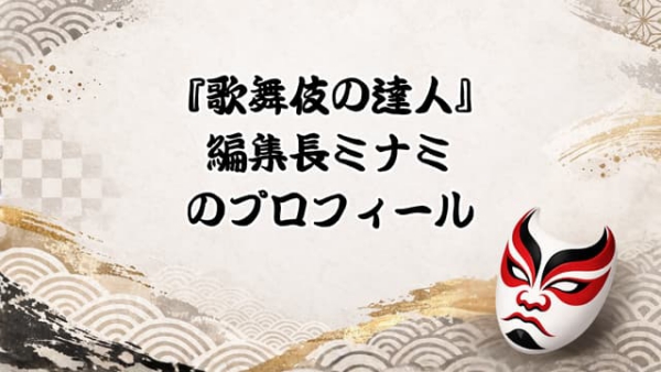 『歌舞伎の達人』編集長ミナミのプロフィール
