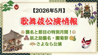 【2026年5月】歌舞伎公演情報　襲名と節目の特別月間！辰之助襲名・團菊祭・さよなら公演