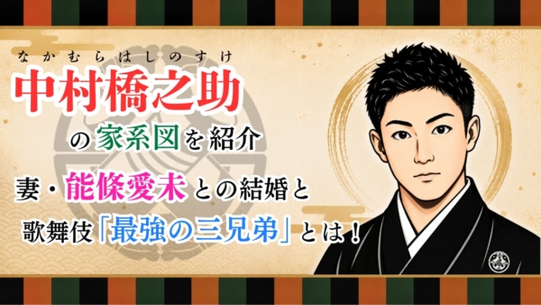 中村橋之助の家系図を紹介｜妻・能條愛未との結婚と歌舞伎「最強の三兄弟」とは！
