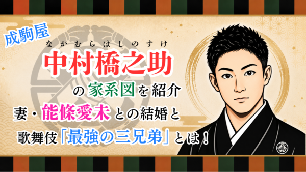 中村橋之助の家系図を紹介｜妻・能條愛未との結婚と歌舞伎「最強の三兄弟」とは！