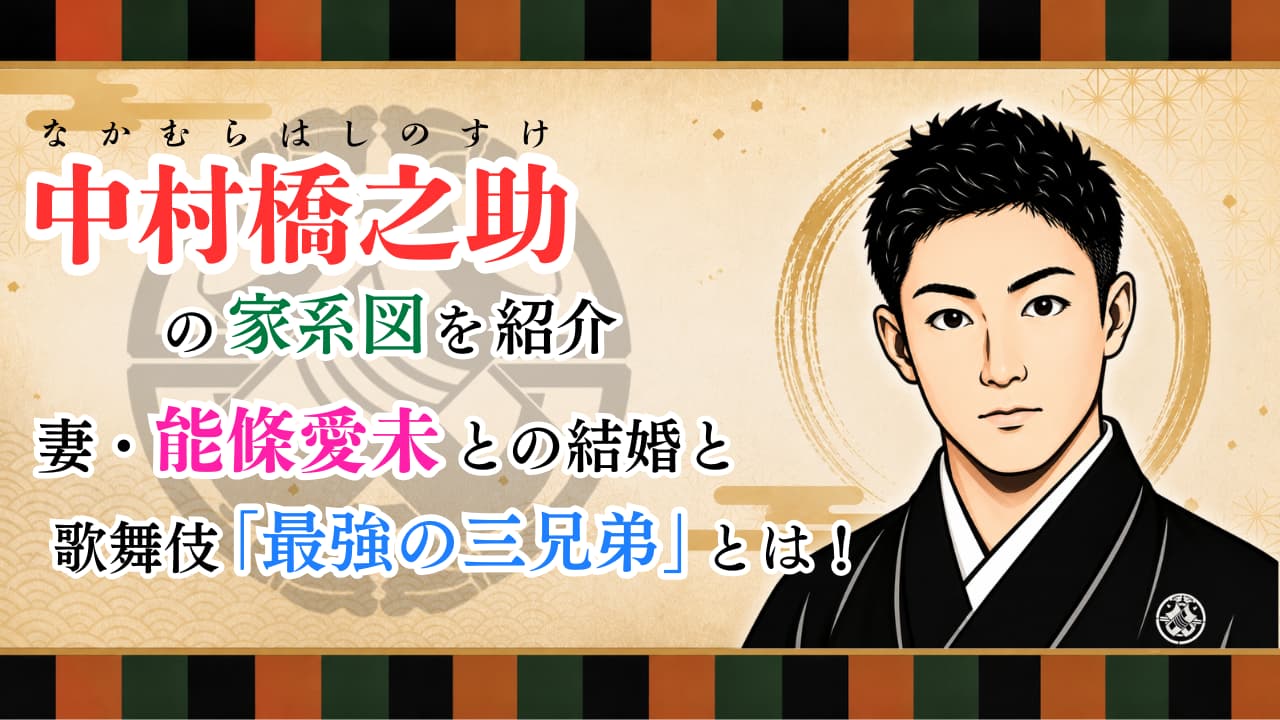 中村橋之助の家系図を紹介|妻・能條愛未との結婚と歌舞伎「最強の三兄弟」とは!