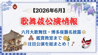 【2026年6月】歌舞伎公演情報　六月大歌舞伎・博多座襲名披露・鑑賞教室まで注目公演を総まとめ！