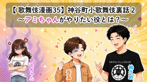 【歌舞伎漫画35】神谷町小歌舞伎裏話2　〜アミちゃんがやりたい役とは？〜