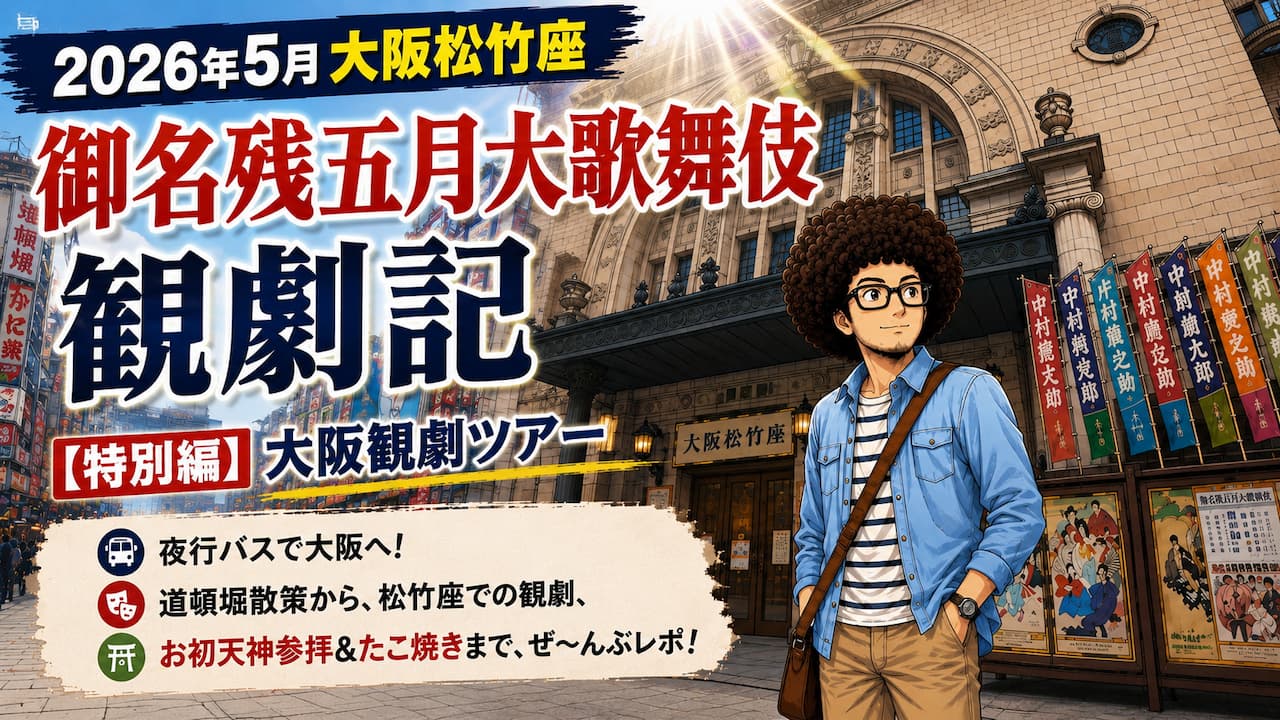 2026年5月 大阪松竹座「御名残五月大歌舞伎」昼の部 観劇記 〜【特別編】大阪観劇ツアー〜
