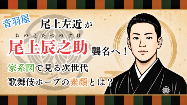 尾上左近が尾上辰之助襲名へ！家系図で見る次世代歌舞伎ホープの素顔とは？