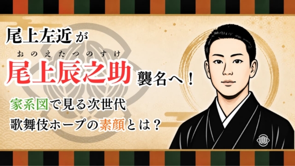 尾上左近が尾上辰之助襲名へ！家系図で見る次世代歌舞伎ホープの素顔とは？
