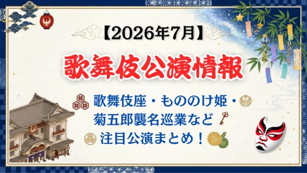 【2026年7月】歌舞伎公演情報｜歌舞伎座・もののけ姫・菊五郎襲名巡業など注目公演まとめ