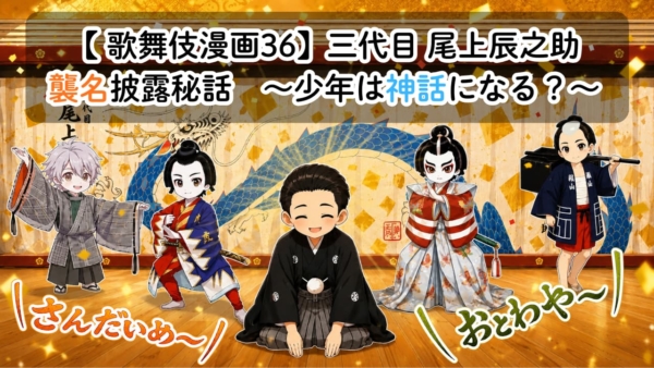 【歌舞伎漫画36】三代目 尾上辰之助襲名秘話　〜少年は神話になる？〜