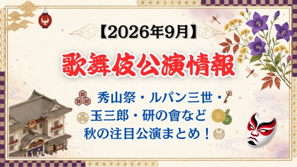 【2026年9月】歌舞伎公演情報｜秀山祭・ルパン三世・玉三郎・研の會など秋の注目公演まとめ