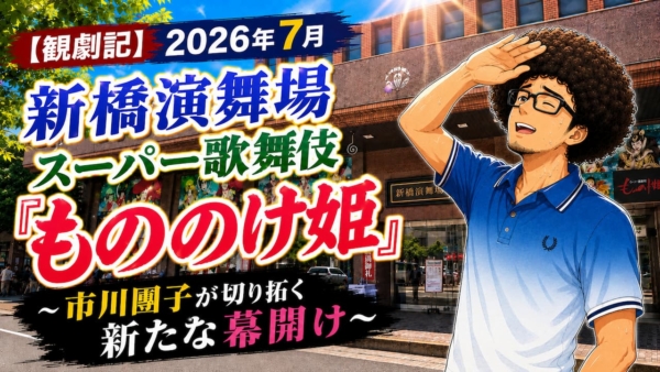 【観劇記】2026年7月新橋演舞場 スーパー歌舞伎『もののけ姫』〜市川團子が切り拓く新たな幕開け〜