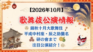 【2026年10月】歌舞伎公演情報｜錦秋十月大歌舞伎・平成中村座・辰之助襲名・研の會まで注目公演紹介！