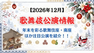 【2026年12月】歌舞伎公演情報｜年末を彩る歌舞伎座・南座ほか注目公演を紹介！
