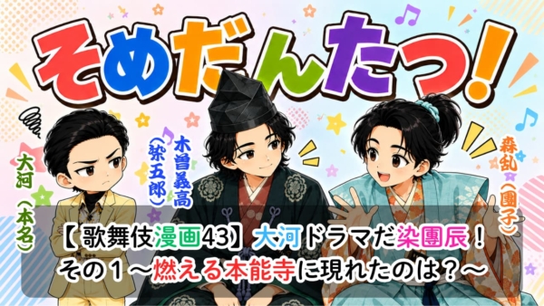 【歌舞伎漫画43】大河ドラマだ染團辰！その１〜燃える本能寺に現れたのは？〜