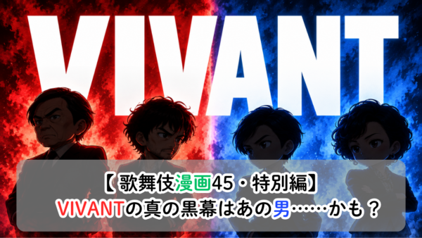 【歌舞伎漫画45・特別編】　VIVANTの真の黒幕はあの男……かも？