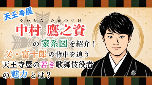 中村鷹之資の家系図紹介！父・富十郎の芸を受け継ぐ天王寺屋の若き実力派とは？